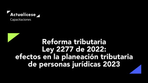 Reforma tributaria: efectos en la planeación tributaria de personas jurídicas 2023 